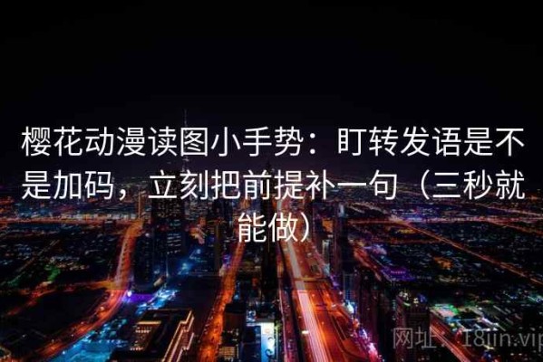 樱花动漫读图小手势：盯转发语是不是加码，立刻把前提补一句（三秒就能做）