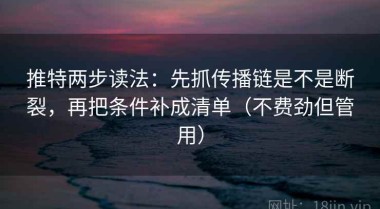 推特两步读法：先抓传播链是不是断裂，再把条件补成清单（不费劲但管用）