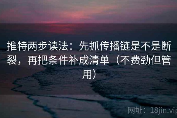 推特两步读法：先抓传播链是不是断裂，再把条件补成清单（不费劲但管用）