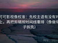 可可影视像校准：先校主语有没有对上，再把剪辑按时间线重排（像做句子拆壳）