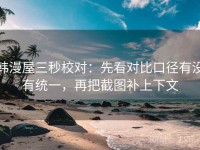 韩漫屋三秒校对：先看对比口径有没有统一，再把截图补上下文