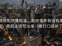 努努影院像校准：先校条件有没有漏掉，再把主语写出来（像打口径补丁）