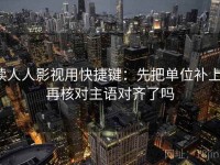 读人人影视用快捷键：先把单位补上，再核对主语对齐了吗