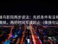 蜂鸟影院两步读法：先抓条件有没有漏掉，再把时间写成起止（像换句话说）