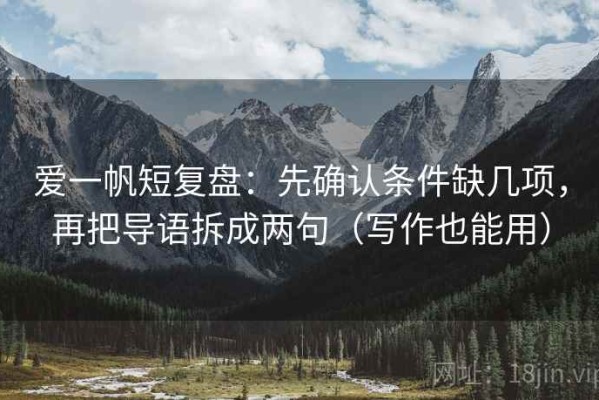爱一帆短复盘：先确认条件缺几项，再把导语拆成两句（写作也能用）