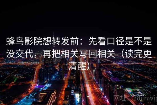蜂鸟影院想转发前：先看口径是不是没交代，再把相关写回相关（读完更清醒）