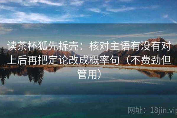 读茶杯狐先拆壳：核对主语有没有对上后再把定论改成概率句（不费劲但管用）