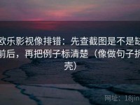 欧乐影视像排错：先查截图是不是缺前后，再把例子标清楚（像做句子拆壳）