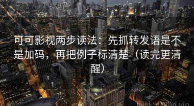 可可影视两步读法：先抓转发语是不是加码，再把例子标清楚（读完更清醒）
