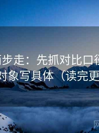 爱一帆两步走：先抓对比口径齐不齐，再把对象写具体（读完更清楚）