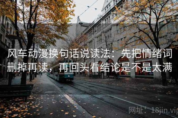 风车动漫换句话说读法：先把情绪词删掉再读，再回头看结论是不是太满