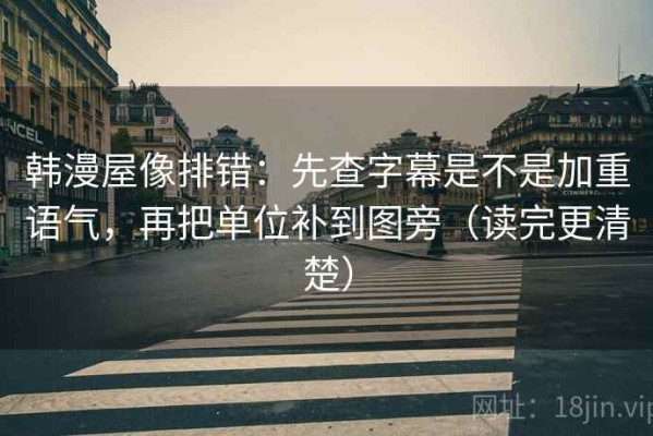 韩漫屋像排错：先查字幕是不是加重语气，再把单位补到图旁（读完更清楚）