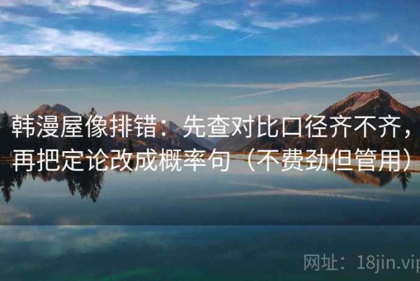 韩漫屋像排错：先查对比口径齐不齐，再把定论改成概率句（不费劲但管用）
