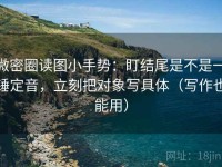 微密圈读图小手势：盯结尾是不是一锤定音，立刻把对象写具体（写作也能用）