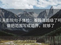 天天影院句子体检：看段落越级了吗，做把范围写成边界，就够了