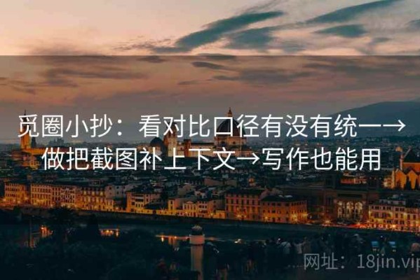 觅圈小抄：看对比口径有没有统一→做把截图补上下文→写作也能用