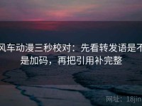 风车动漫三秒校对：先看转发语是不是加码，再把引用补完整