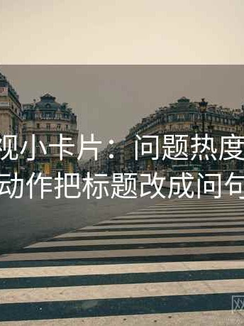 可可影视小卡片：问题热度放大吗，动作把标题改成问句