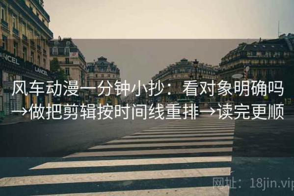 风车动漫一分钟小抄：看对象明确吗→做把剪辑按时间线重排→读完更顺