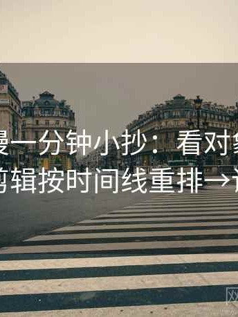 风车动漫一分钟小抄：看对象明确吗→做把剪辑按时间线重排→读完更顺