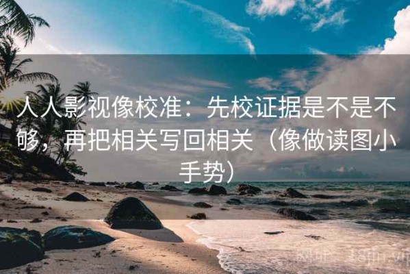 人人影视像校准：先校证据是不是不够，再把相关写回相关（像做读图小手势）