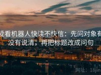 爱看机器人快读不快信：先问对象有没有说清，再把标题改成问句