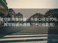 星空影院像排错：先查口径交代吗，再写明镜头选择（评论也能用）