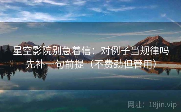 星空影院别急着信：对例子当规律吗先补一句前提（不费劲但管用）