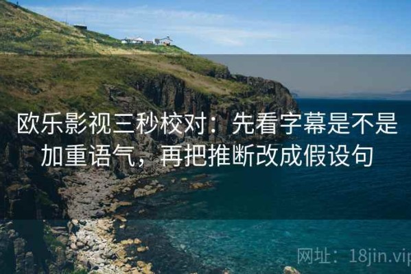 欧乐影视三秒校对：先看字幕是不是加重语气，再把推断改成假设句