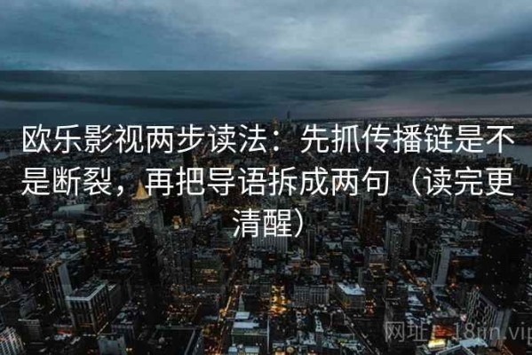 欧乐影视两步读法：先抓传播链是不是断裂，再把导语拆成两句（读完更清醒）