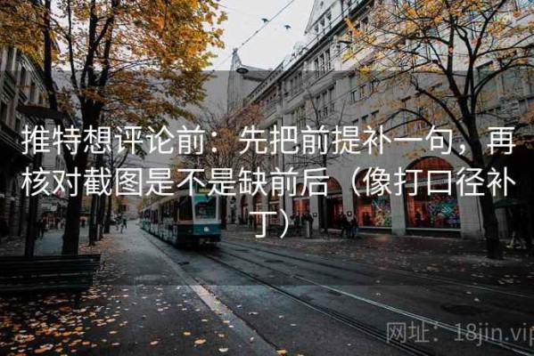 推特想评论前：先把前提补一句，再核对截图是不是缺前后（像打口径补丁）