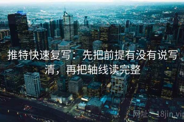 推特快速复写：先把前提有没有说写清，再把轴线读完整