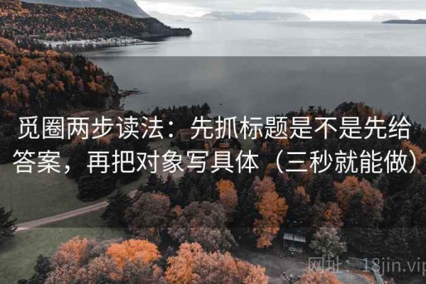 觅圈两步读法：先抓标题是不是先给答案，再把对象写具体（三秒就能做）