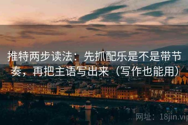 推特两步读法：先抓配乐是不是带节奏，再把主语写出来（写作也能用）