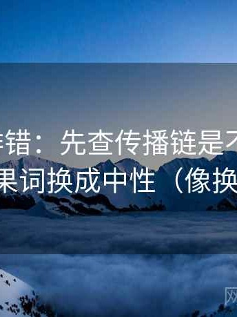 推特像排错：先查传播链是不是断裂，再把因果词换成中性（像换句话说）