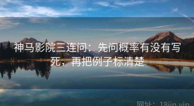 神马影院三连问：先问概率有没有写死，再把例子标清楚