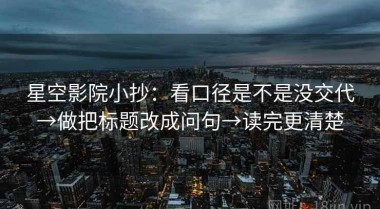 星空影院小抄：看口径是不是没交代→做把标题改成问句→读完更清楚