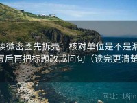读微密圈先拆壳：核对单位是不是漏写后再把标题改成问句（读完更清楚）