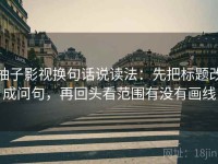 柚子影视换句话说读法：先把标题改成问句，再回头看范围有没有画线