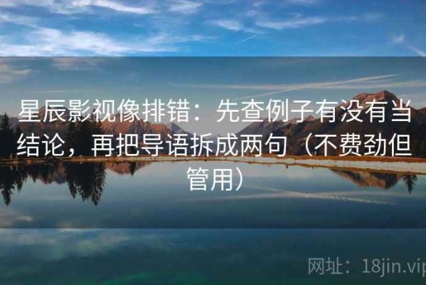 星辰影视像排错：先查例子有没有当结论，再把导语拆成两句（不费劲但管用）