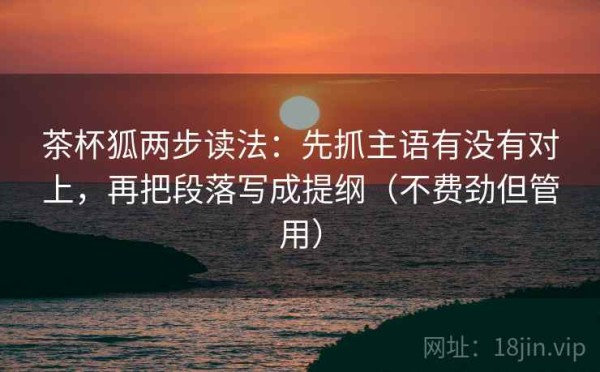 茶杯狐两步读法：先抓主语有没有对上，再把段落写成提纲（不费劲但管用）