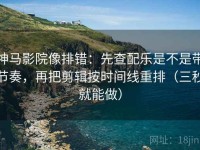 神马影院像排错：先查配乐是不是带节奏，再把剪辑按时间线重排（三秒就能做）