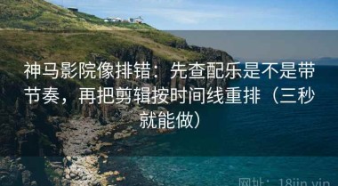 神马影院像排错：先查配乐是不是带节奏，再把剪辑按时间线重排（三秒就能做）