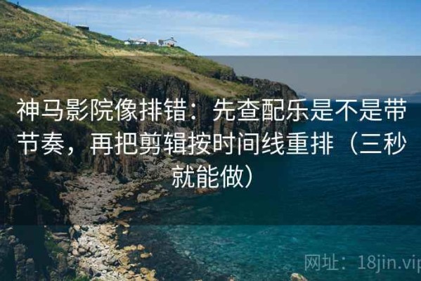 神马影院像排错：先查配乐是不是带节奏，再把剪辑按时间线重排（三秒就能做）