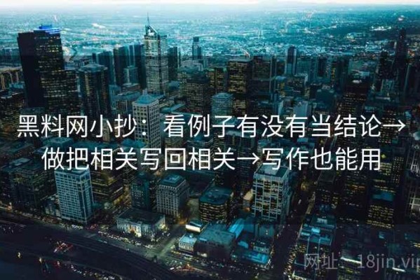 黑料网小抄：看例子有没有当结论→做把相关写回相关→写作也能用