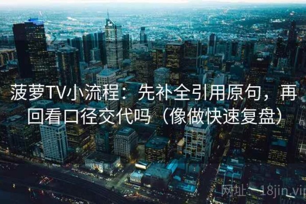 菠萝TV小流程：先补全引用原句，再回看口径交代吗（像做快速复盘）