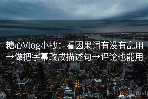 糖心Vlog小抄：看因果词有没有乱用→做把字幕改成描述句→评论也能用