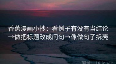 香蕉漫画小抄：看例子有没有当结论→做把标题改成问句→像做句子拆壳