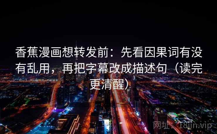 香蕉漫画想转发前:先看因果词有没有乱用,再把字幕改成描述句(读完更清醒) 香蕉漫画想转发前:先看因果词有没有乱用,再把字幕改成描述句(读完更清醒)