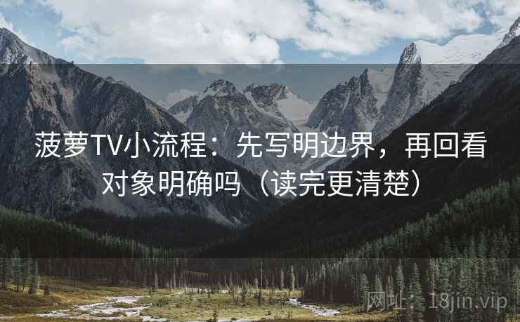 菠萝TV小流程：先写明边界，再回看对象明确吗（读完更清楚）